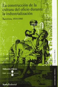 La Construccion de La Cultura del Oficio Durante La Industrializacion: Barcelona, 1814-1860