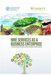 Hire Services as a Business Enterprise: A Training Manual for Small-Scale Mechanization Service Providers