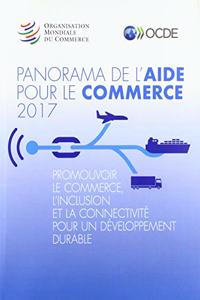 Panorama de l'Aide Pour Le Commerce 2017: Promouvoir Le Commerce, l'Inclusion Et La Connectivité Pour Un Développement Durable Omc