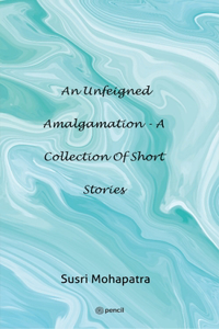 unfeigned Amalgamation - A collection of Short stories