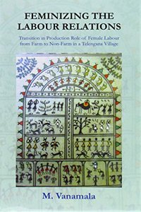 Feminizing the Labour Relations: Transition in Production Role of Female Labour From Farm to Non-Farm in a Telangana Village