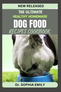 Ultimate Homemade Dog Food Recipes Cookbook: Bark-Worthy Eats: Crafting Homemade Delights for Your Furry Friend