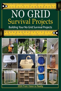 No Grid Survival Projects Book 2024, From Vision to Reality; Building Your No Grid Survival Projects