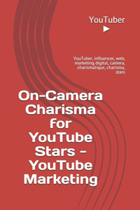 On-Camera Charisma for YouTube Stars - YouTube Marketing