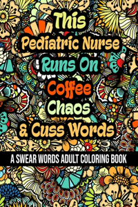 This Pediatric Nurse Runs On Coffee, Chaos and Cuss Words: A Swear Word Adult Coloring Book For Stress Relieving, Fun Swearing Pages With Animals Mandalas and Flowers Patterns, Funny Christmas Gag Gift For P