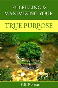 Fulfilling & Maximizing Your True Purpose