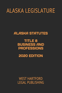Alaska Statutes Title 8 Business and Professions 2020 Edition