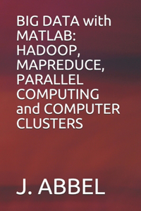 BIG DATA with MATLAB: HADOOP, MAPREDUCE, PARALLEL COMPUTING and COMPUTER CLUSTERS