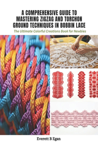 Comprehensive Guide to Mastering Zigzag and Torchon Ground Techniques in Bobbin Lace: The Ultimate Colorful Creations Book for Newbies