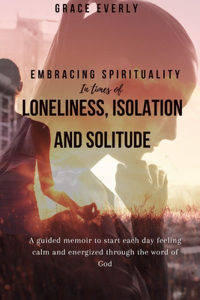 Embracing Spirituality in Times of Loneliness, Isolation and Solitude