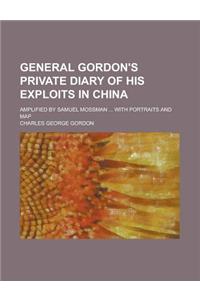 General Gordon's Private Diary of His Exploits in China; Amplified by Samuel Mossman ... with Portraits and Map