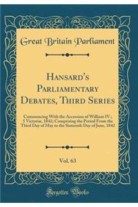 Hansard's Parliamentary Debates, Third Series, Vol. 63: Commencing With the Accession of William IV.; 5 Victoriæ, 1842; Comprising the Period From the Third Day of May to the Sixteenth Day of June, 1842 (Classic Reprint)