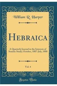 Hebraica, Vol. 4: A Quarterly Journal in the Interests of Semitic Study; October, 1887-July, 1888 (Classic Reprint)