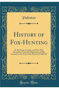 History of Fox-Hunting: In the from Country and Part This Shropshire from the Beginning of This Century to the End of the Season of 1884-85 (Classic Reprint)