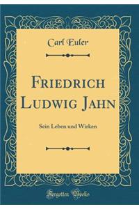 Friedrich Ludwig Jahn: Sein Leben Und Wirken (Classic Reprint)