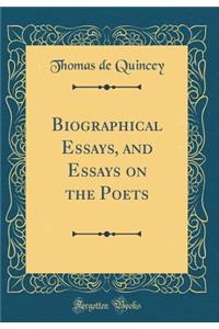 Biographical Essays, and Essays on the Poets (Classic Reprint)