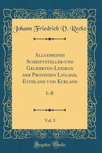 Allgemeines Schriftsteller-und Gelehrten-Lexikon der Provinzen Livland, Esthland und Kurland, Vol. 3: L-R (Classic Reprint)