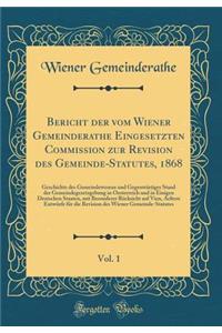 Bericht der vom Wiener Gemeinderathe Eingesetzten Commission zur Revision des Gemeinde-Statutes, 1868, Vol. 1: Geschichte des Gemeindewesens und Gegenwärtiger Stand der Gemeindegesetzgebung in Oesterreich und in Einigen Deutschen Staaten, mit Beson