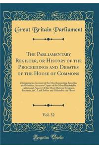 The Parliamentary Register, or History of the Proceedings and Debates of the House of Commons, Vol. 32: Containing an Account of the Most Interesting Speeches and Motions; Accurate Copies of the Most Remarkable Letters and Papers; Of the Most Mater