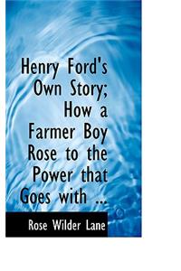 Henry Ford's Own Story; How a Farmer Boy Rose to the Power