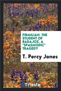 Firmilian: Or, the Student of Badajoz. a Spasmodic Tragedy