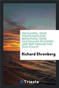 Der Handel; Seine Wirtschaftliche Bedeutung, Seine Nationalen Pflichten Und Sein VerhÃ¤ltnis Zum Staate