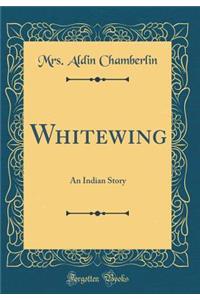 Whitewing: An Indian Story (Classic Reprint)