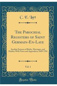 The Parochial Registers of Saint Germain-En-Laye, Vol. 1: Jacobite Extracts of Births, Marriages, and Deaths; With Notes and Appendices; 1689-1702 (Classic Reprint)