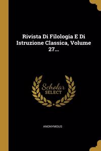 Rivista Di Filologia E Di Istruzione Classica, Volume 27...