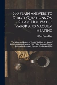 500 Plain Answers to Direct Questions On Steam, Hot Water, Vapor and Vacuum Heating