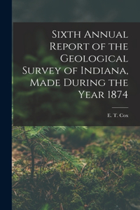 Sixth Annual Report of the Geological Survey of Indiana, Made During the Year 1874