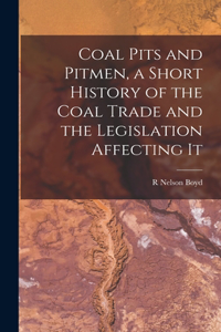 Coal Pits and Pitmen, a Short History of the Coal Trade and the Legislation Affecting It