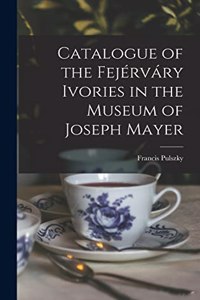 Catalogue of the Fejérváry Ivories in the Museum of Joseph Mayer