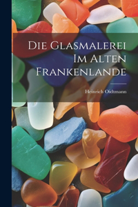 Die Glasmalerei im alten Frankenlande
