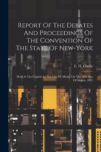 Report Of The Debates And Proceedings Of The Convention Of The State Of New-york