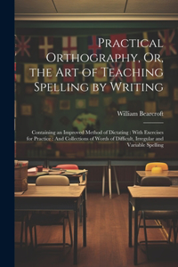Practical Orthography, Or, the Art of Teaching Spelling by Writing