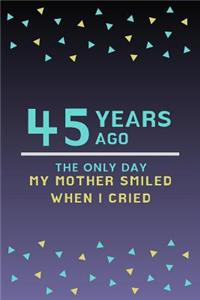 45 Years ago the only day my Mother smiled when I cried: Mother Appreciation Quote 45th Birthday Journal / Notebook / Diary / Gift or Present for Kids (6 x 9 - 110 Blank Lined Pages)