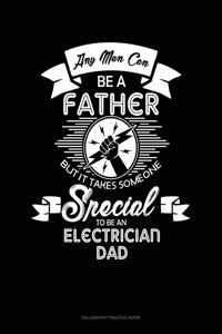 Any Man Can Be A Father But It Takes Someone Special To Be An Electrician Dad: Calligraphy Practice Paper