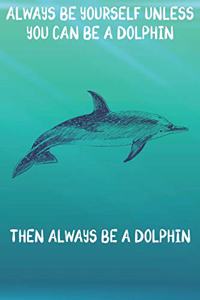 Always Be Yourself Unless You Can Be A Dolphins Then Always Be A Dolphins