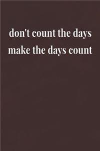 Don't Count The Days Make The Days Count