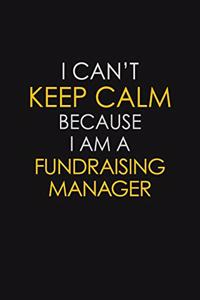 I Can't Keep Calm Because I Am A Fundraising Manager