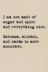 I'm Not Made Of Sugar And Spice And Everything Nice. Sarcasm, Alcohol, And Carbs Is More Accurate.