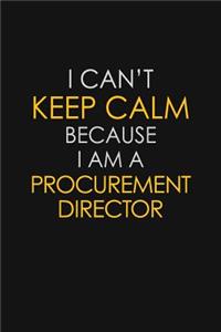 I Can't Keep Calm Because I Am A Procurement Director