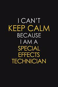 I Can't Keep Calm Because I Am A Special Effects Technician