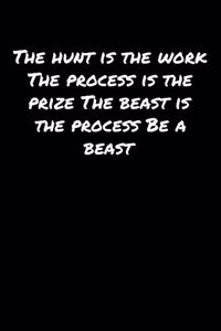 The Hunt Is The Work The Process Is The Prize The Beast Is The Process Be A Beast