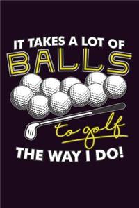 It Takes A Lot Of Balls To Golf The Way I Do