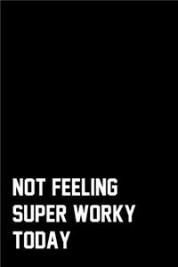 Not Feeling Super Worky Today