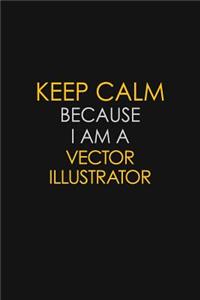 Keep Calm Because I Am A Vector Illustrator: Motivational: 6X9 unlined 120 pages Notebook writing journal