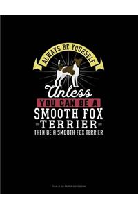 Always Be Yourself Unless You Can Be A Smooth Fox Terrier Then Be A Smooth Fox Terrier