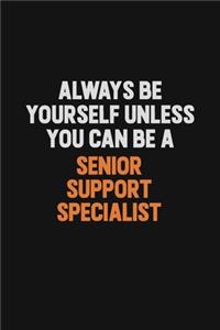 Always Be Yourself Unless You Can Be A Senior Support Specialist